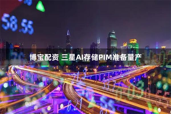 博宝配资 三星AI存储PIM准备量产