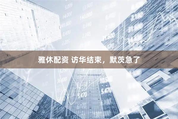 雅休配资 访华结束，默茨急了