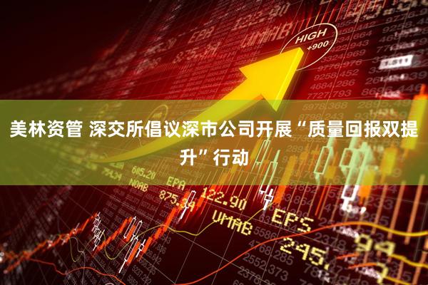 美林资管 深交所倡议深市公司开展“质量回报双提升”行动