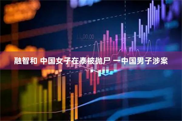 融智和 中国女子在泰被抛尸 一中国男子涉案