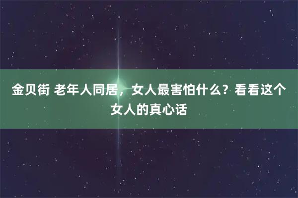 金贝街 老年人同居，女人最害怕什么？看看这个女人的真心话
