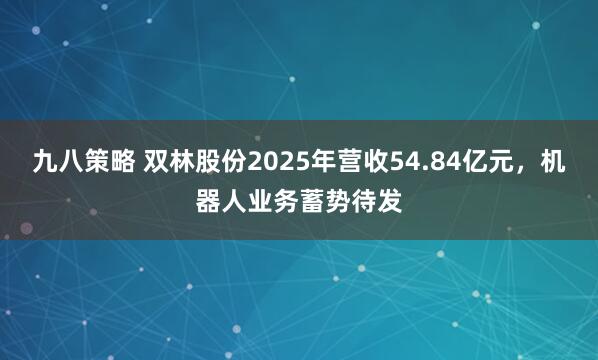 九八策略 双林股份2025年营收54.84亿元，机器人业务蓄势待发