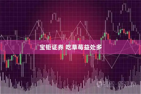 宝钜证券 吃草莓益处多