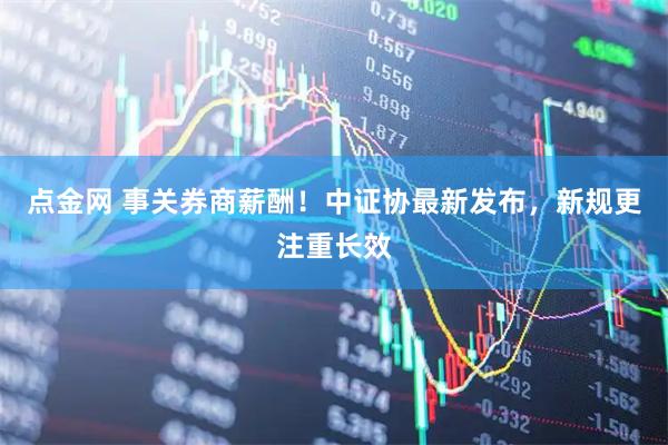 点金网 事关券商薪酬！中证协最新发布，新规更注重长效