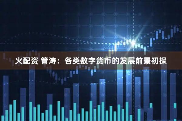 火配资 管涛：各类数字货币的发展前景初探