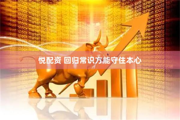 悦配资 回归常识方能守住本心