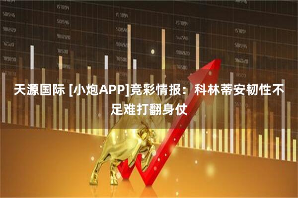 天源国际 [小炮APP]竞彩情报：科林蒂安韧性不足难打翻身仗