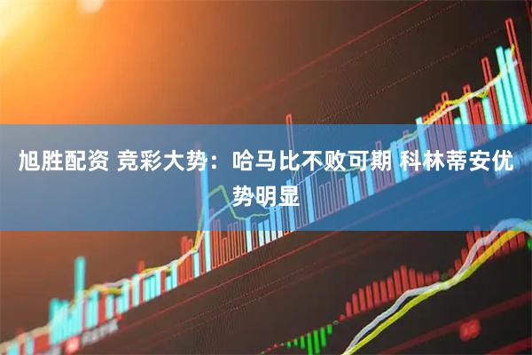旭胜配资 竞彩大势：哈马比不败可期 科林蒂安优势明显